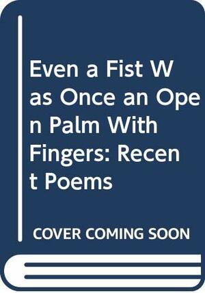 Even a Fist Was Once an Open Palm with Fingers: Recent Poems by Yehuda Amichai, Barbara Harshav, Benjamin Harshav