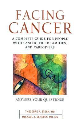 Facing Cancer: A Complete Guide for People with Cancer, Their Families, and Caregivers by Mikkael Sekeres, Theodore Stern