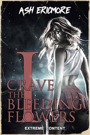 I Crave the Bleeding Flowers by Ash Ericmore, Ash Ericmore