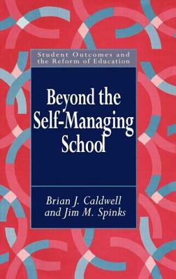 Beyond the Self-Managing School by Brian Caldwell, Jim M. Spinks