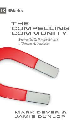 The Compelling Community: Where God's Power Makes a Church Attractive by Jamie Dunlop, Mark Dever