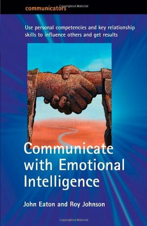 Communicate with Emotional Intelligence by John Eaton, Roy Johnson