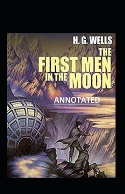 The First Men in the Moon Annotated by H.G. Wells