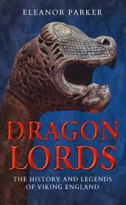 Dragon Lords: The History and Legends of Viking England by Eleanor Parker