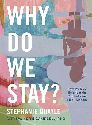 Why Do We Stay?: How My Toxic Relationship Can Help You Find Freedom by Stephanie Quayle