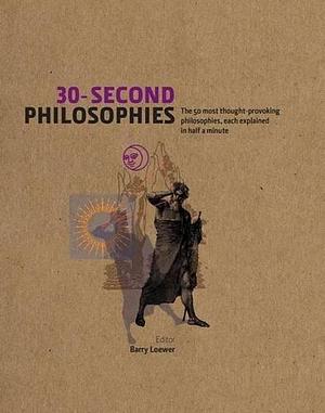 30-Second Philosophies The 50 Most Thought-Provoking Philosophies, Each Explained in Half a Minute by Barry Loewer by Barry Loewer, Barry Loewer