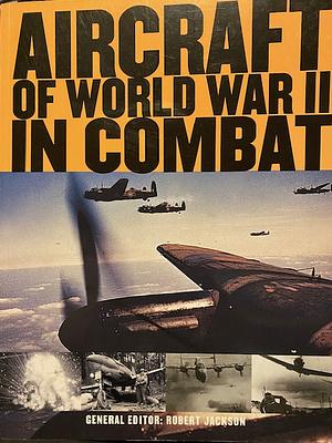 Aircraft of World War II in Combat by Robert Jackson