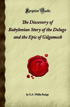 The Discovery of Babylonian Story of the Deluge and the Epic of Gilgamesh by E.A. Wallis Budge