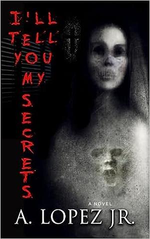 I'll Tell You My Secrets by A. Lopez Jr.