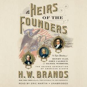 Heirs of the Founders: The Epic Rivalry of Henry Clay, John Calhoun and Daniel Webster, the Second Generation of American Giants by H.W. Brands