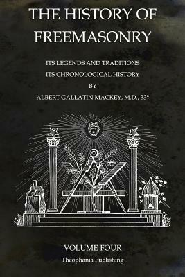 The History of Freemasonry Volume 4: Its Legends and Traditions, Its Chronological History by Albert Gallatin Mackey