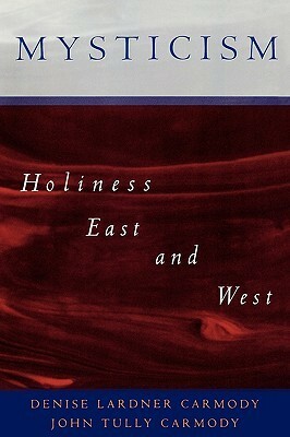 Mysticism: Holiness East and West by Denise Lardner Carmody, John Tully Carmody