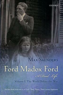 Ford Madox Ford a Dual Life: Volume I: The World Before the War by Max Saunders