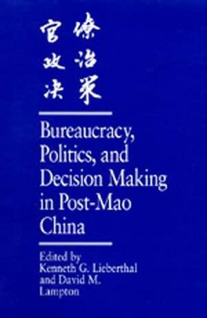 Bureaucracy, Politics, and Decision Making in Post-Mao China by Kenneth G. Lieberthal