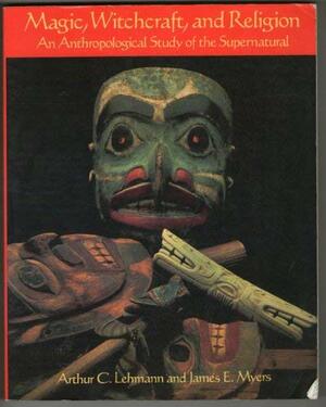 Magic, Witchcraft, and Religion by Arthur C. Lehmann, James E. Myers