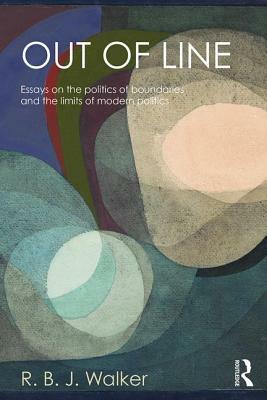 Out of Line: Essays on the Politics of Boundaries and the Limits of Modern Politics by R. B. J. Walker