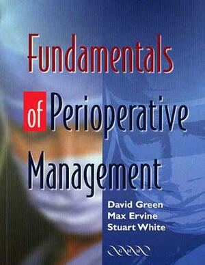 Fundamentals of Perioperative Management by David Green, Stuart White, Max Ervine