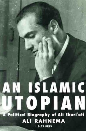 An Islamic Utopian: A Political Biography of Ali Shariati by Ali Rahnema