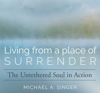 Living from a Place of Surrender: The Untethered Soul in Action by Michael Singer