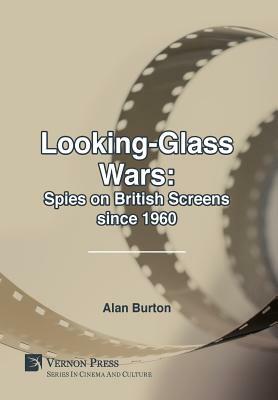 Looking-Glass Wars: Spies on British Screens since 1960 by Alan Burton