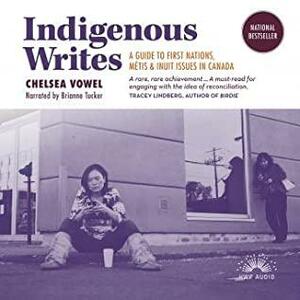 Indigenous Writes: A Guide to First Nations, Métis, and Inuit Issues in Canada by Chelsea Vowel