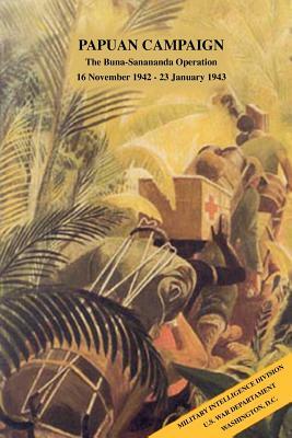 Papuan Campaign: The Buna-Sanananda Operation, 16 November 1942 - 23 January 1943 by War Department, Military Intelligence Division