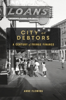 City of Debtors: A Century of Fringe Finance by Anne Fleming