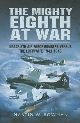 Mighty Eighth at War: Usaaf 8th Air Force Bombers Versus the Luftwaffe 1943-1945 by Martin W. Bowman