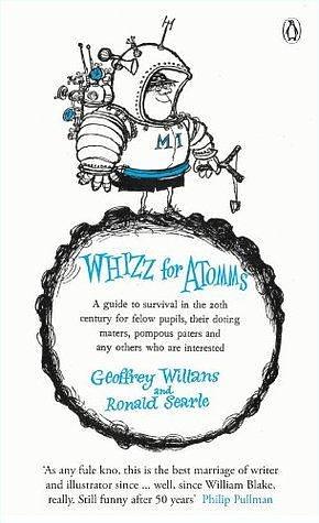 Whizz for Atomms: A guide to survival in the 20th century for felow pupils, their doting maters, pompous paters and any other who are interested by Geoffrey Willans, Ronald Searle