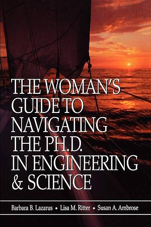 The Woman's Guide to Navigating the Ph.D. in Engineering &amp; Science by Lisa M. Ritter, Barbara B. Lazarus, Susan A. Ambrose