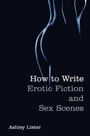 How To Write Erotic Fiction and Sex Scenes by Ashley Lister