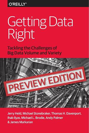 Getting Data Right: Tackling the Challenges of Big Data Volume and Variety by Ihab Ilyas, James Markarian, Thomas H. Davenport, Michael Stonebaker, Andy Palmer, Michael L. Brodie, Jerry Held