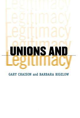 Unions and Legitimacy by Gary N. Chaison, Barbara Bigelow