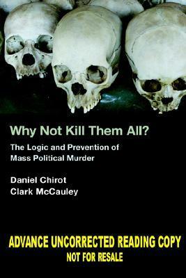 Why Not Kill Them All?: The Logic and Prevention of Mass Political Murder by Daniel Chirot, Clark McCauley