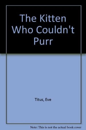 The Kitten Who Couldn't Purr by Eve Titus