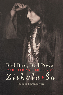 Red Bird, Red Power, Volume 67: The Life and Legacy of Zitkala-Sa by Tadeusz Lewandowski