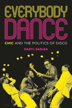 Everybody Dance: Chic and the Politics of Disco by Daryl Easlea