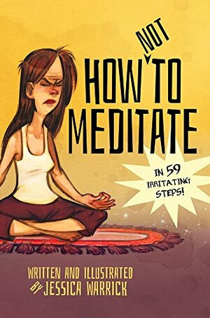 How Not To Meditate: In 59 Irritating Steps! by Jessica Warrick