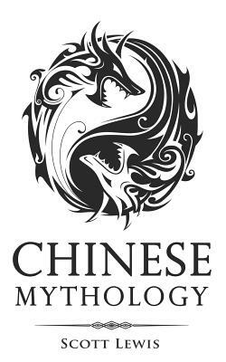 Chinese Mythology: Classic Stories of Chinese Myths, Gods, Goddesses, Heroes, and Monsters by Scott Lewis