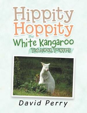 Hippity Hoppity the White Kangaroo: The Animal Trappers by David Perry