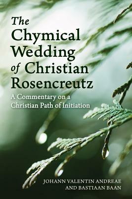 The Chymical Wedding of Christian Rosenkreutz: A Commentary on a Christian Path of Initiation by Johann Valentin Andreae, Bastiaan Baan