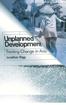 Unplanned Development: Tracking Change in South-East Asia by Jonathan Rigg