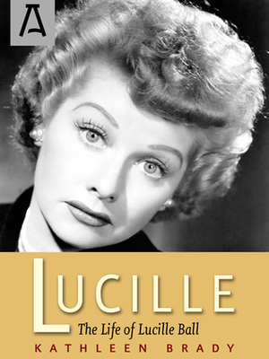 Lucille: The Life of Lucille Ball by Kathleen Brady