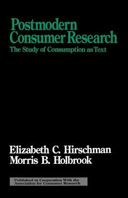 Postmodern Consumer Research: The Study of Consumption as Text by Elizabeth C. Hirschman, Morris B. Holbrook