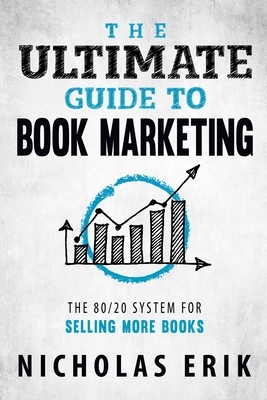 The Ultimate Guide to Book Marketing: The 80/20 System for Selling More Books by Nicholas Erik