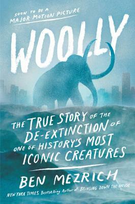 Woolly: The True Story of the de-Extinction of One of History's Most Iconic Creatures by Ben Mezrich