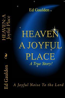 Heaven: A Joyful Place: A Joyful Noise To the Lord by Ed Gaulden