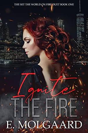 Ignite the Fire: Set the World on Fire Duet Book 1 by E. Molgaard, E. Molgaard