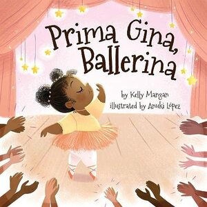 Prima Gina, Ballerina by Anuki L�pez, Kelly Mangan