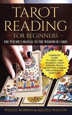 Tarot Reading For Beginners: A Complete Guide to Tarot Card Meanings, Tarot Spreads, Decks, Archetypes, Symbols and Astrology Made Easy by Wendy Robbins